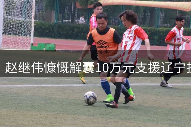赵继伟慷慨解囊10万元支援辽宁抗洪 男篮国手展现家乡情怀